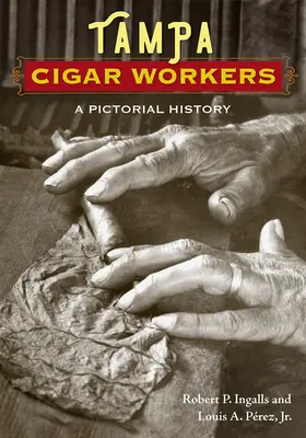 Tampai szivarmunkások: A Pictorial History - Tampa Cigar Workers: A Pictorial History