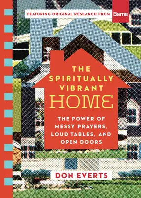 A spirituálisan vibráló otthon: A rendetlen imák, a hangos asztalok és a nyitott ajtók ereje - The Spiritually Vibrant Home: The Power of Messy Prayers, Loud Tables, and Open Doors