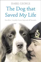 A kutya, amely megmentette az életemet: Hihetetlen igaz történetek a kutyák határtalan hűségéről - The Dog that Saved My Life: Incredible true stories of canine loyalty beyond all bounds