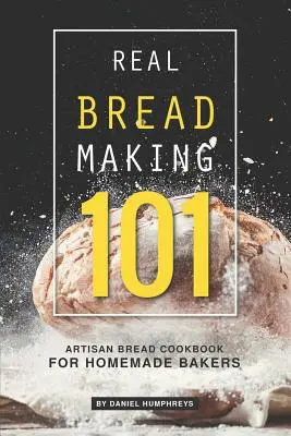 Igazi kenyérkészítés 101: Kézműves kenyér szakácskönyv házi pékek számára - Real Bread Making 101: Artisan Bread Cookbook for Homemade Bakers