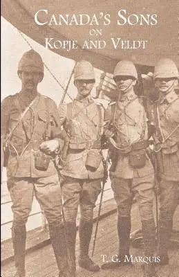 KANADA FIAI KOPJÉBAN ÉS VELDÁBAN A kanadai kontingensek történeti beszámolója - CANADA'S SONS ON KOPJE AND VELDTA Hstorical Account of the Canadian Contingents