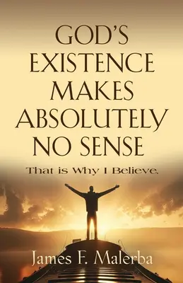 Isten létezésének abszolút semmi értelme: Ezért hiszek - God's Existence Makes Absolutely No Sense: That is Why I Believe