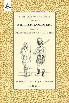 A brit katonák öltözködésének története (a legkorábbi időszaktól napjainkig)1852 - History of the Dress of the British Soldier (from the Earliest Period to the Present Time)1852