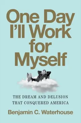 Egy nap majd magamnak dolgozom: Az álom és a téveszme, amely meghódította Amerikát - One Day I'll Work for Myself: The Dream and Delusion That Conquered America