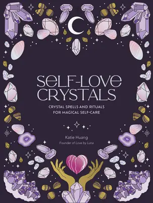 Önszerető kristályok: Kristályvarázslatok és rituálék a mágikus öngondoskodáshoz - Self-Love Crystals: Crystal Spells and Rituals for Magical Self-Care