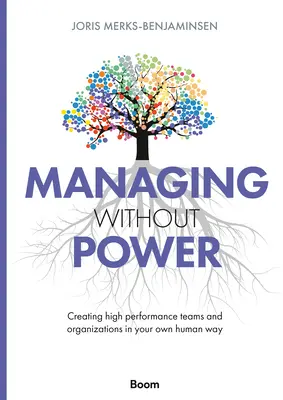 Irányítás hatalom nélkül: Nagy teljesítményű csapatok és szervezetek létrehozása a maga emberi módján - Managing Without Power: Creating High Performance Teams and Organizations in Your Own Human Way