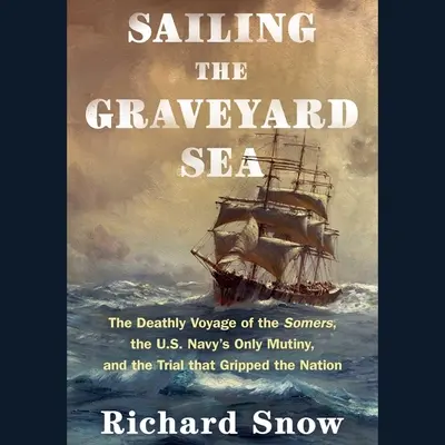 Vitorlázás a temetői tengeren: A Somers halálos útja, az amerikai haditengerészet egyetlen zendülése és a nemzetet megragadó tárgyalás - Sailing the Graveyard Sea: The Deathly Voyage of the Somers, the Us Navy's Only Mutiny, and the Trial That Gripped the Nation