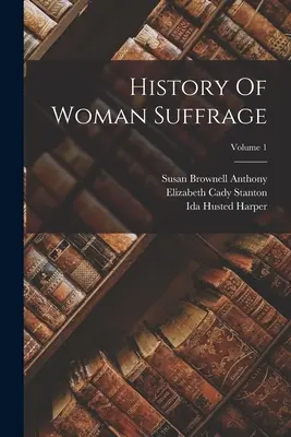 A női választójog története; 1. kötet - History Of Woman Suffrage; Volume 1