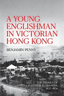 Egy fiatal angol a viktoriánus Hongkongban: Chaloner Alabaster naplói, 1855-1856 - A Young Englishman in Victorian Hong Kong: The Diaries of Chaloner Alabaster, 1855-1856