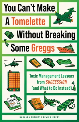 Nem lehet tomelettet készíteni anélkül, hogy ne törnénk el néhány Greggs-t: Toxikus menedzsmentleckék az utódlásból (és mit tegyünk helyette) - You Can't Make a Tomelette Without Breaking Some Greggs: Toxic Management Lessons from Succession (and What to Do Instead)