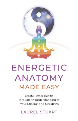 Energetikai anatómia könnyen érthetően: Jobb egészség megteremtése a csakrák és a meridiánok megértésén keresztül - Energetic Anatomy Made Easy: Create Better Health Through an Understanding of Your Chakras and Meridians