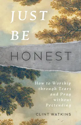 Csak légy őszinte: Hogyan imádkozzunk könnyek között és imádkozzunk színlelés nélkül? - Just Be Honest: How to Worship Through Tears and Pray Without Pretending