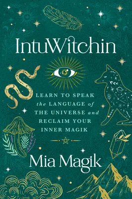 Intuwitchin: Tanulj meg beszélni az univerzum nyelvén és szerezd vissza a belső mágiádat - Intuwitchin: Learn to Speak the Language of the Universe and Reclaim Your Inner Magik