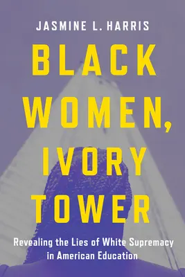 Fekete nők, elefántcsonttorony: A fehér felsőbbrendűség hazugságainak feltárása az amerikai oktatásban - Black Women, Ivory Tower: Revealing the Lies of White Supremacy in American Education