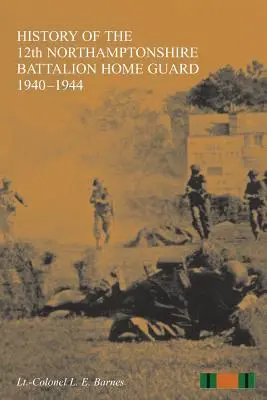 A 12. NORTHAMPTONSHIRE BATTALION HOME GUARD 1940-1944 TÖRTÉNETE - HISTORY OF THE 12th NORTHAMPTONSHIRE BATTALION HOME GUARD 1940-1944