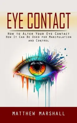 Szemkontaktus: Hogyan változtassuk meg a szemkontaktust (Hogyan lehet manipulációra és irányításra használni) - Eye Contact: How to Alter Your Eye Contact (How It Can Be Used for Manipulation and Control)