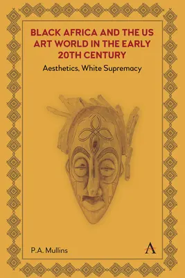 Black Africa and the Us Art World in the Early 20th Century: Esztétika, fehér felsőbbrendűség - Black Africa and the Us Art World in the Early 20th Century: Aesthetics, White Supremacy