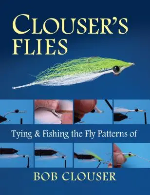 Clouser's Flies: Bob Clouser légymintáinak kötése és horgászata - Clouser's Flies: Tying and Fishing the Fly Patterns of Bob Clouser