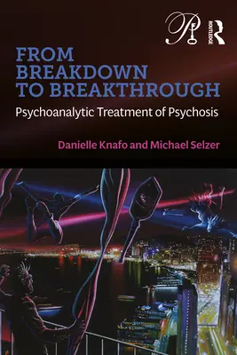 Az összeomlástól az áttörésig: A pszichózis pszichoanalitikus kezelése - From Breakdown to Breakthrough: Psychoanalytic Treatment of Psychosis