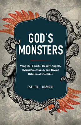 Isten szörnyetegei: Bosszúálló szellemek, halálos angyalok, hibrid teremtmények és isteni bérgyilkosok a Bibliában - God's Monsters: Vengeful Spirits, Deadly Angels, Hybrid Creatures, and Divine Hitmen of the Bible