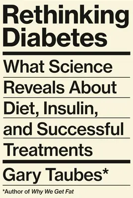 A cukorbetegség újragondolása: Mit mutat a tudomány a diétáról, az inzulinról és a sikeres kezelésekről - Rethinking Diabetes: What Science Reveals about Diet, Insulin, and Successful Treatments