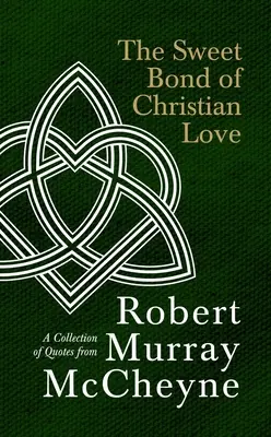 A keresztény szeretet édes köteléke: Robert Murray McCheyne idézeteinek gyűjteménye - The Sweet Bond of Christian Love: A Collection of Quotes from Robert Murray McCheyne