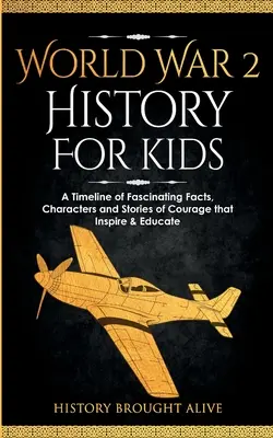 A 2. világháború története gyerekeknek: A Timeline of Fascinating Facts, Characters and Stories of Courage that Inspire & Educate - World War 2 History For Kids: A Timeline of Fascinating Facts, Characters and Stories of Courage that Inspire & Educate