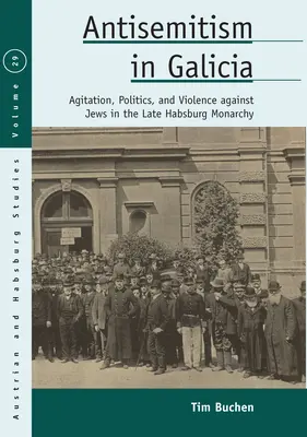 Antiszemitizmus Galíciában: Agitáció, politika és a zsidók elleni erőszak a késői Habsburg Monarchiában - Antisemitism in Galicia: Agitation, Politics, and Violence Against Jews in the Late Habsburg Monarchy