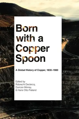 Rézkanállal született: A réz globális története, 1830-1980 - Born with a Copper Spoon: A Global History of Copper, 1830-1980