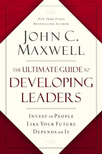 Végső útmutató a vezetők fejlesztéséhez - fektessen be az emberekbe, mintha a jövője függne tőle - Ultimate Guide to Developing Leaders - Invest in People Like Your Future Depends on It