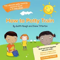 Hogyan kell szobatisztaságra nevelni - A végső szobatisztaságra nevelési segédkönyv 5 egyszerű lépésben - How to potty train - The ultimate potty training resource book in 5 easy steps