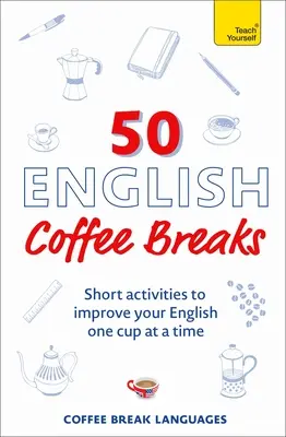 50 angol kávészünet: Rövid tevékenységek az angol nyelv fejlesztéséhez Egyszerre egy csésze angol kávé - 50 English Coffee Breaks: Short Activities to Improve Your English One Cup at a Time