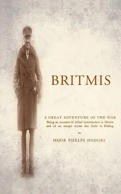 BRITMIS A szövetségesek szibériai beavatkozásáról és a Góbin át Pekingbe való menekülésről szóló beszámoló - BRITMIS Being an account of Allied Intervention in Siberia and of an escape across the Gobi to Peking