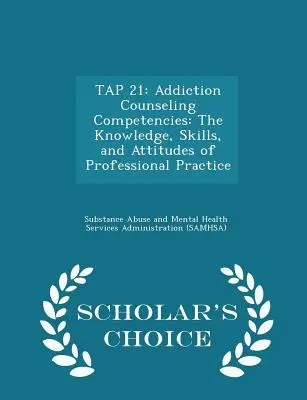 Tap 21: Addiktológiai tanácsadási kompetenciák: A szakmai gyakorlat ismeretei, készségei és attitűdjei - Scholar's Choice Ed - Tap 21: Addiction Counseling Competencies: The Knowledge, Skills, and Attitudes of Professional Practice - Scholar's Choice Ed