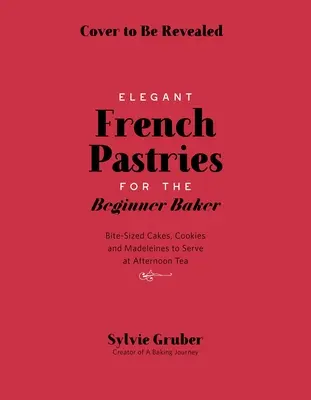 Falatnyi francia sütemények kezdő pékeknek - Bite-Sized French Pastries for the Beginner Baker