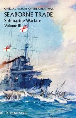 A Nagy Háború hivatalos története. Tengeri kereskedelem. III. kötet: A korlátlan tengeralattjáró-háború időszaka - Official History of the Great War. Seaborne Trade. Volume III: The Period of Unrestricted Submarine Warfare