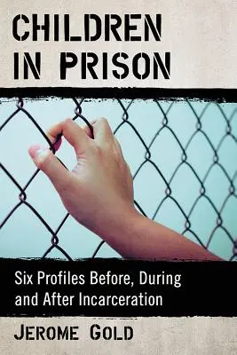 Gyermekek a börtönben: Hat profil a bebörtönzés előtt, alatt és után - Children in Prison: Six Profiles Before, During and After Incarceration