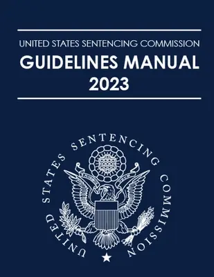 Az Egyesült Államok Büntetéskiszabási Bizottságának 2023. évi útmutatója - United States Sentencing Commission Guidelines Manual 2023