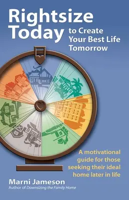 Rightsize Today to Create Your Best Life Tomorrow: A motivációs útmutató azok számára, akik az ideális otthont keresik életük későbbi szakaszában - Rightsize Today to Create Your Best Life Tomorrow: A Motivational Guide for Those Seeking Their Ideal Home Later in Life