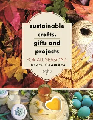 Fenntartható kézművesség, ajándékok és projektek minden évszakra - Sustainable Crafts, Gifts and Projects for All Seasons