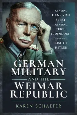 A német hadsereg és a weimari köztársaság: Hans Von Seekt tábornok, Erich Ludendorff tábornok és Hitler felemelkedése - German Military and the Weimar Republic: General Hans Von Seekt, General Erich Ludendorff and the Rise of Hitler