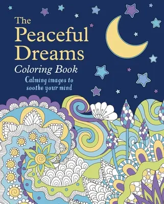 A Békés álmok színezőkönyv: Nyugtató képek az elme megnyugtatására - The Peaceful Dreams Coloring Book: Calming Images to Soothe Your Mind