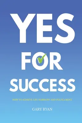 Igen a sikerért: Harmónia és kiteljesedés: Hogyan érhetjük el az életharmóniát és a beteljesülést? - Yes For Success: How to Achieve Life Harmony and Fulfillment