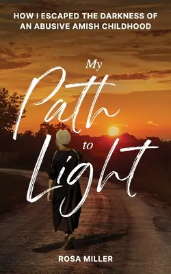 Az én utam a fényhez: Hogyan menekültem meg a bántalmazó amish gyermekkor sötétségéből - My Path to Light: How I Escaped the Darkness of an Abusive Amish Childhood