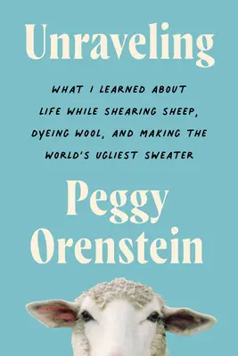 Unraveling: Mit tanultam az életről, miközben birkát nyírtam, gyapjút festettem és a világ legrondább pulóverét készítettem - Unraveling: What I Learned about Life While Shearing Sheep, Dyeing Wool, and Making the World's Ugliest Sweater