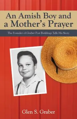 Amish fiú és egy anya imája: A Graber Postaépületek alapítója elmeséli történetét - Amish Boy and a Mother's Prayer: The Founder of Graber Post Buildings Tells His Story