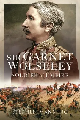 Sir Garnet Wolseley: Wolseley: A birodalom katonája - Sir Garnet Wolseley: Soldier of Empire