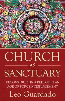 A templom mint szentély: A menedékhely újjáépítése a kitelepítések korában - Church as Sanctuary: Reconstructing Refuge in an Age of Displacement