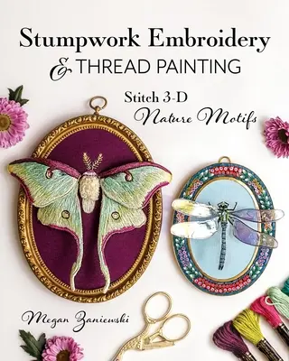 Stumpwork hímzés és cérnafestés: 3-D természeti motívumok öltése - Stumpwork Embroidery & Thread Painting: Stitch 3-D Nature Motifs