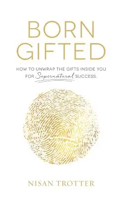 Született tehetség: Hogyan csomagoljuk ki a bennünk rejlő ajándékokat a természetfeletti sikerért! - Born Gifted: How to Unwrap the Gifts Inside You for Supernatural Success!